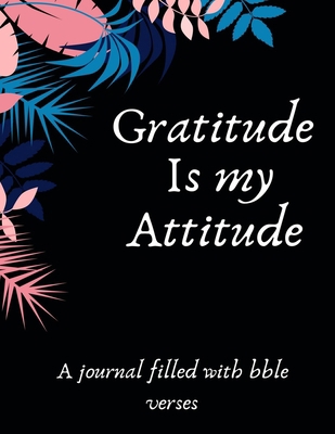 Gratitude Is MY Attitude: A 52 Week Guide To Cultivate An Attitude Of Gratitude: A Journal Filled With Bible Verses