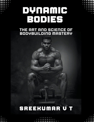 Dynamic Bodies: The Art and Science of Bodybuil... B0CQQNPBTN Book Cover