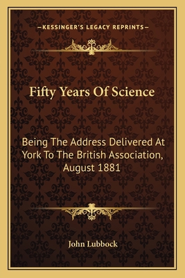 Fifty Years Of Science: Being The Address Deliv... 1163755796 Book Cover