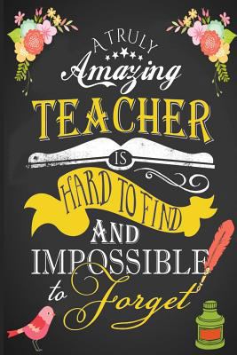 A Truly Amazing Teacher is Hard To Find and Impossible to Forget: Teacher Appreciation Book ~ Journal or Planner for Teacher Gifts: Great for Teacher Appreciation/Thank You/Retirement/Year End Gift