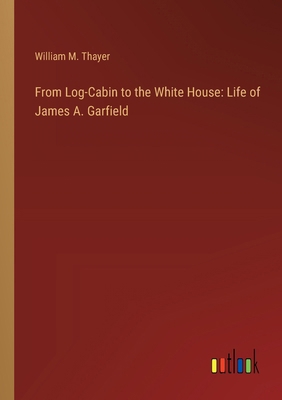 From Log-Cabin to the White House: Life of Jame... 3368636707 Book Cover