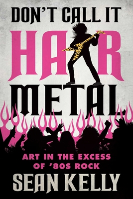 Don't Call It Hair Metal: Art in the Excess of ... 1770416439 Book Cover