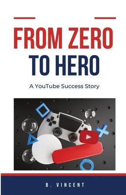 From Zero to Hero: A YouTube Success Story B0CQQNT2G8 Book Cover