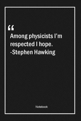 Paperback Among physicists, I'm respected I hope. -Stephen Hawking: Lined Gift Notebook With Unique Touch | Journal | Lined Premium 120 Pages |hope Quotes| Book