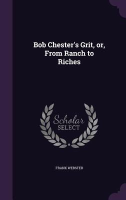 Bob Chester's Grit, or, From Ranch to Riches 1356261663 Book Cover