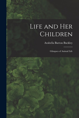 Life and her Children: Glimpses of Animal Life 1017951926 Book Cover