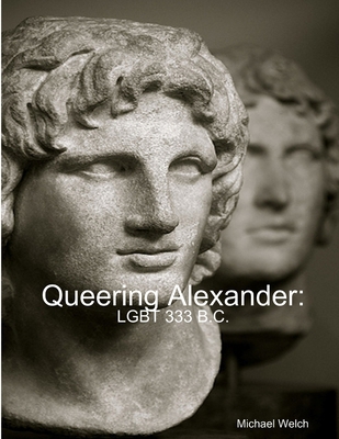 Queering Alexander: LGBT 333 B.C. 1300334916 Book Cover