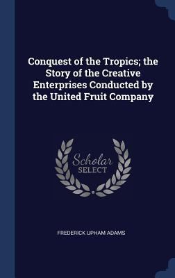 Conquest of the Tropics; the Story of the Creat... 1340373122 Book Cover