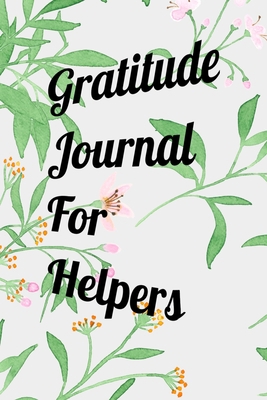 Gratitude Journal For Helpers: Beautiful Color Writing Journal. Undated with Inspirational Quotes on 100 Pages. Ideal Gift for Family and Friends