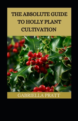 The Absolute Guide To Holly Plant Cultivation [Large Print] B09SV68BNL Book Cover