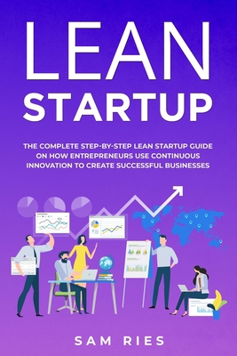 Lean Startup: The Complete Step-by-Step Lean Startup Guide ON How Today's Entrepreneurs Use Continuous Innovation to Create Successful Businesses B088N7WXYR Book Cover