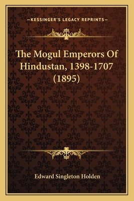 The Mogul Emperors Of Hindustan, 1398-1707 (1895) 116561152X Book Cover