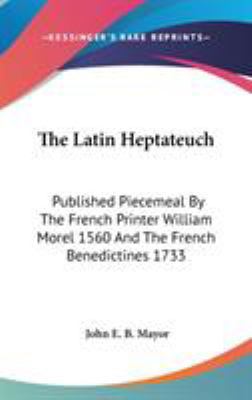 The Latin Heptateuch: Published Piecemeal By Th... 0548238812 Book Cover