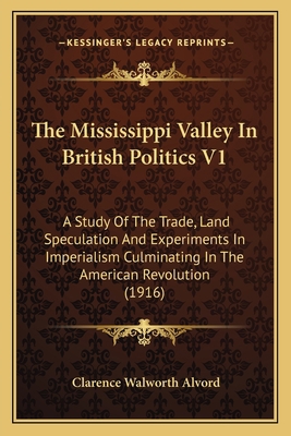 The Mississippi Valley In British Politics V1: ... 1164130420 Book Cover