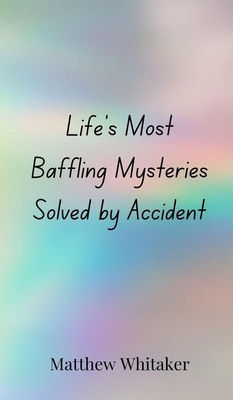 Life's Most Baffling Mysteries Solved by Accident 3690850290 Book Cover