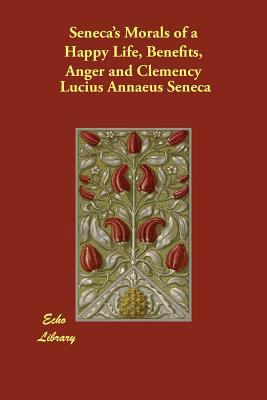 Seneca's Morals of a Happy Life, Benefits, Ange... 1406886971 Book Cover