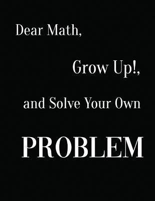 Dear Math, Grow Up!, and Solve Your Own Problem 109477992X Book Cover