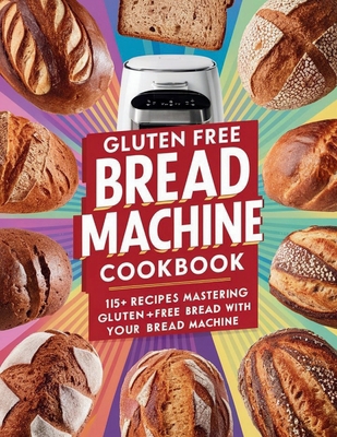 Gluten Free Bread Machine Cookbook: 115+ Recipe...            Book Cover