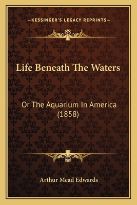 Life Beneath The Waters: Or The Aquarium In Ame... 116629692X Book Cover