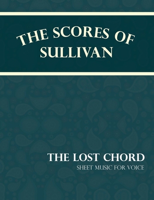 The Scores of Sullivan - The Lost Chord - Sheet... 1528701461 Book Cover