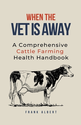 When The Vet Is Away: A Comprehensive Cattle Fa... B0CJ2H7K7Y Book Cover