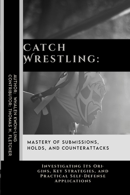 Catch Wrestling: Mastery of Submissions, Holds,...            Book Cover