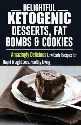 Ketogenic Diet: Delightful Ketogenic Desserts, Fat Bombs & Cookies: Amazingly Delicious Low Carb Recipes for Rapid Weight Loss 1517228948 Book Cover