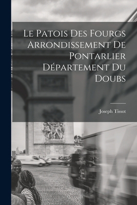 Le Patois Des Fourgs Arrondissement De Pontarli... [French] 1016963769 Book Cover