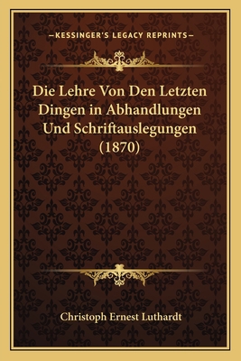 Die Lehre Von Den Letzten Dingen in Abhandlunge... [German] 1166751392 Book Cover