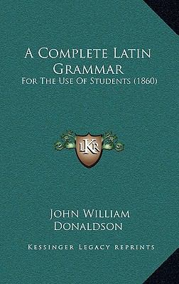 A Complete Latin Grammar: For The Use Of Studen... 1165280280 Book Cover