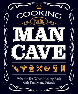 Cooking for the Man Cave: What to Eat When Kick... 1565237404 Book Cover