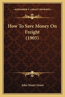 How To Save Money On Freight (1905) 1164676938 Book Cover
