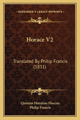 Horace V2: Translated by Philip Francis (1831) 1164675850 Book Cover