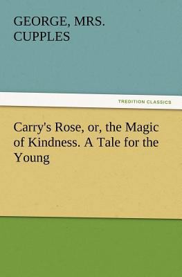 Carry's Rose, Or, the Magic of Kindness. a Tale... 3847230093 Book Cover