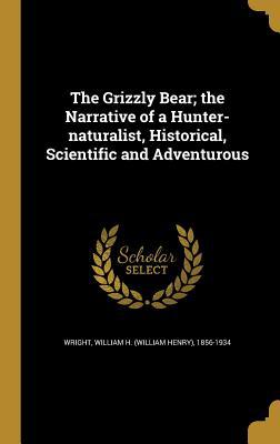 The Grizzly Bear; The Narrative of a Hunter-Nat... 1363190008 Book Cover