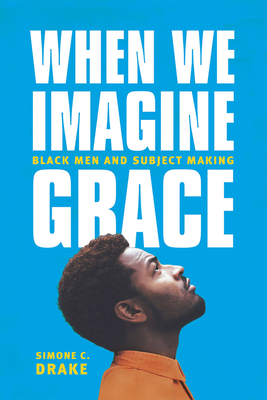 When We Imagine Grace: Black Men and Subject Ma... 022636383X Book Cover