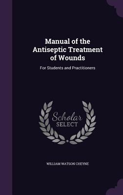 Manual of the Antiseptic Treatment of Wounds: F... 1357747926 Book Cover