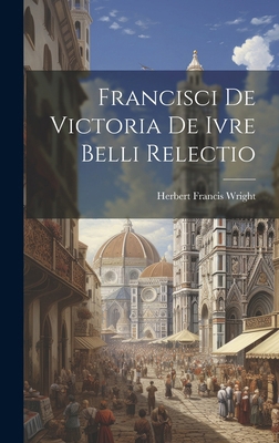 Francisci de Victoria De Ivre Belli Relectio [Catalan] 1019797878 Book Cover