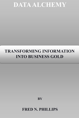 Data Alchemy: Transforming Information Into Bus... B0C6W4Y6LH Book Cover
