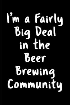 I'm a fairly big deal in the beer brewing community: Beer brewing journal blank lined notebook gift for favorite homebrewing recipe craft reference ... growing ledger A snarky humour gag gift