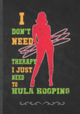 Paperback I Don't Need Therapy I Just Need to Hula Hooping: Hula Hoop Dance Practice Funny Lined Notebook Journal For Hula Hooping, Unique Special Inspirational Book