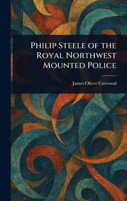 Philip Steele of the Royal Northwest Mounted Po... 1022960601 Book Cover