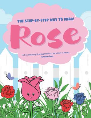 The Step-by-Step Way to Draw Rose: A Fun and Ea... 1078406782 Book Cover