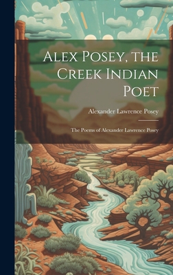 Alex Posey, the Creek Indian Poet: The Poems of... 1019413603 Book Cover