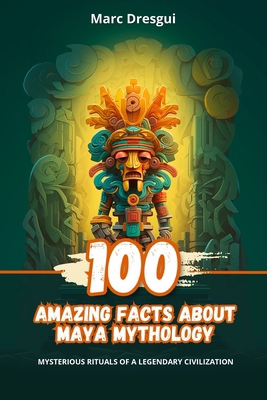 100 Amazing Facts about Maya Mythology: Mysteri... B0CLVQWV2T Book Cover