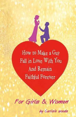 How To Make A Guy Fall in Love With You and Rem... 149434615X Book Cover