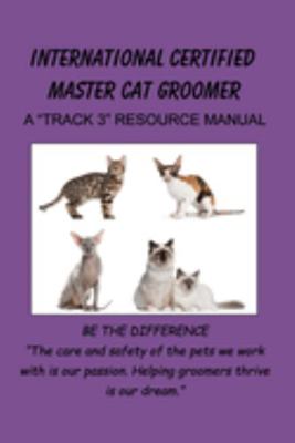 International Certified Master Cat Groomer : A Track 3 Resourde Manual
