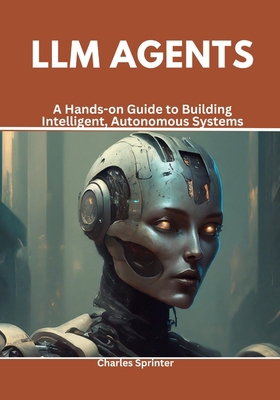 LLM Agents: A Hands-on Guide to Building Intell... B0DTZ4CXJ6 Book Cover