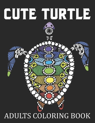 Cute Turtle Adults Coloring Book: Beautiful Sea Turtles Adults Coloring Book to Bring You Back to Calm & Mindfulness. Turtle Coloring Book For Adults Men And Women B08HSB4M9R Book Cover