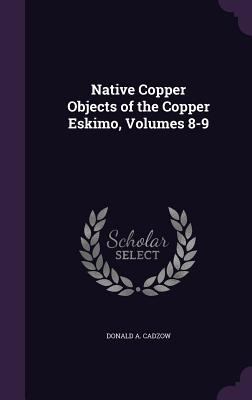 Native Copper Objects of the Copper Eskimo, Vol... 1341364682 Book Cover